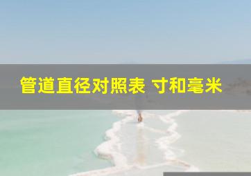 管道直径对照表 寸和毫米